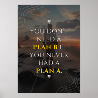You don’t need a Plan B if you never had a Plan A. Poster