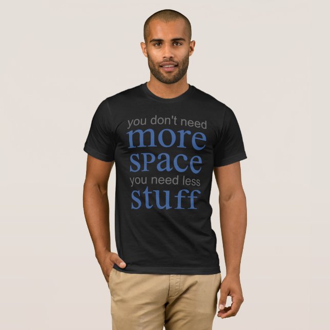 You don’t need more space. You need less stuff. T-Shirt (Front Full)