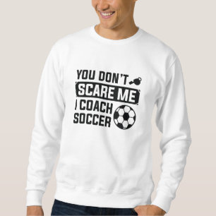 You Don’t Scare Me I Coach Soccer Sweatshirt