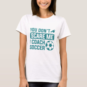 You Don’t Scare Me I Coach Soccer T-Shirt