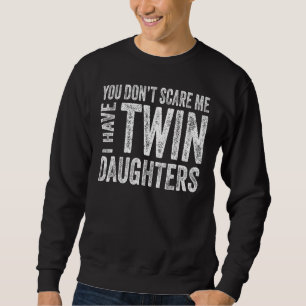 You Don t Scare Me I Have Twin Daughters  Fathers  Sweatshirt