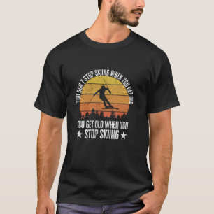 You Don t Stop Skiing When You Get Old Funny Skier T-Shirt
