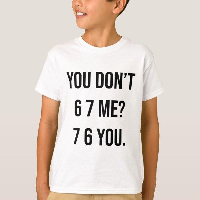 You Don't 6 7 Me 7 6 You Hilarious Six Seven Sayin T-Shirt (Front)