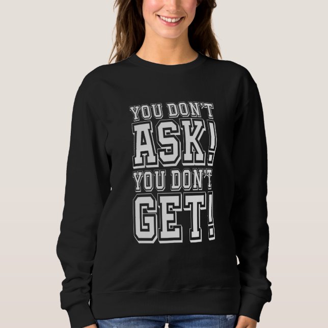 You Don't Ask You Don't get Sweatshirt (Front)