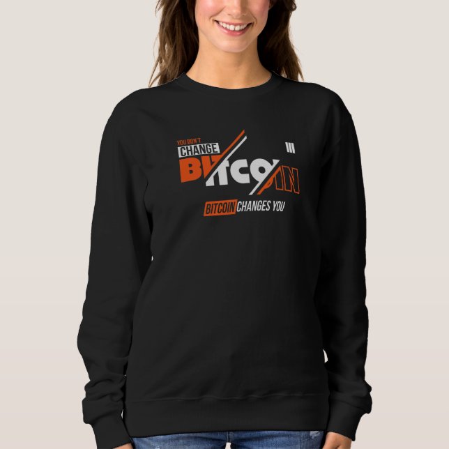 You Don't Change Bitcoin Bitcoin Changes You Sweatshirt (Front)