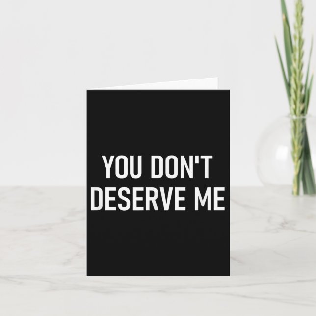 You Don't Deserve Me, Funny, Jokes, Sarcastic, Fam Card (Front)
