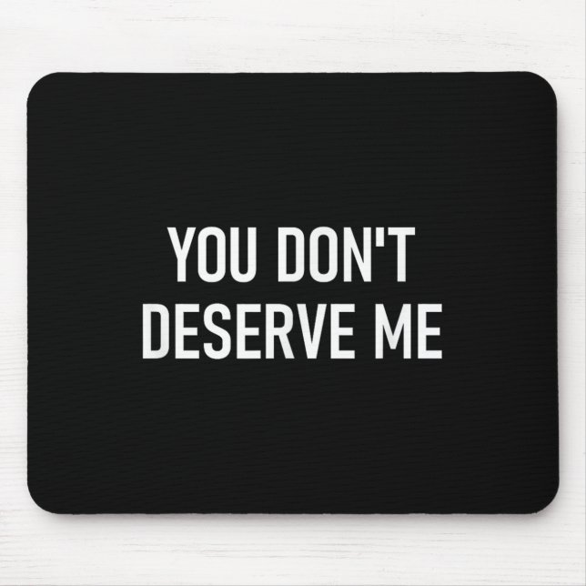 You Don't Deserve Me, Funny, Jokes, Sarcastic, Fam Mouse Pad (Front)