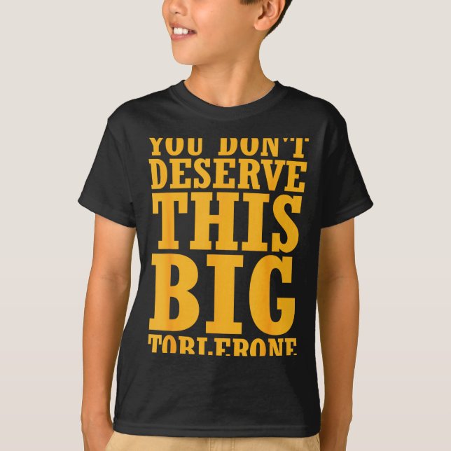 You Dont Deserve This Big Toblerone  T-Shirt (Front)