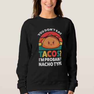 you don't eat tacos I'm probably nacho type tacos Sweatshirt
