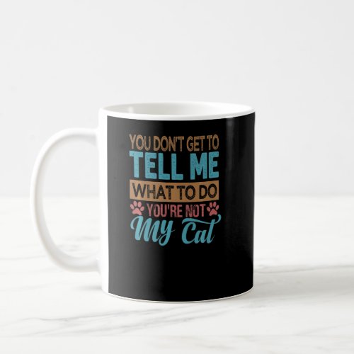 You Dont Get To Tell Me What To Do  Youre Not My Coffee Mug