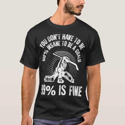 You Dont Have To Be 100 Insane To Be A Goalie Ic T_Shirt