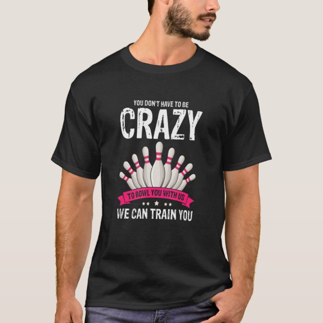 You Don't Have To Be Crazy   Bowling Present   T-Shirt (Front)