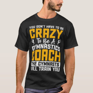 You Don't Have To Be Crazy To Be A Gymnastics T-Shirt
