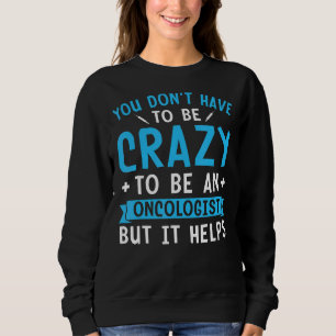 You Don't Have To Be Crazy To Be An Oncologist But Sweatshirt