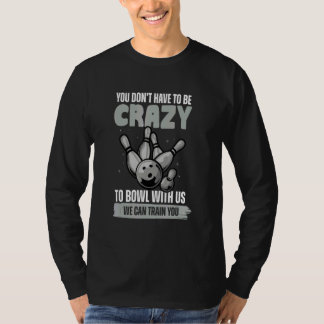 You Don't Have To Be Crazy To Bowl  Bowling Ball T-Shirt