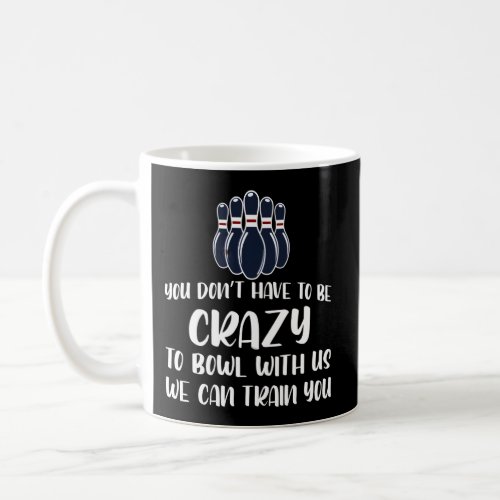 You DonT Have To Be Crazy To Bowl With Us Bowling Coffee Mug