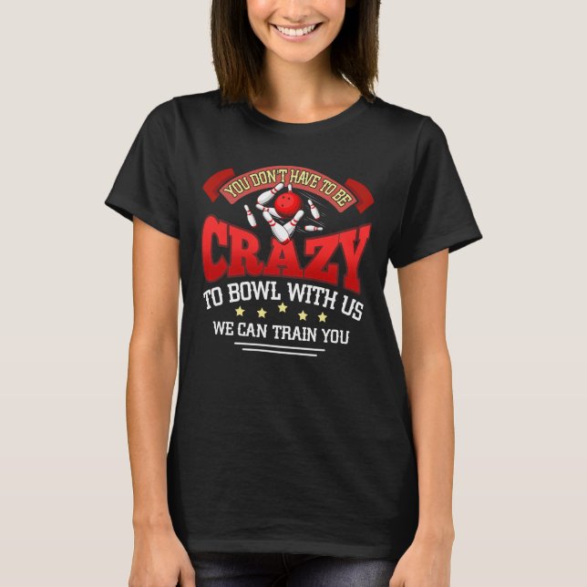 You Don't Have To Be Crazy To Bowl With Us Bowling T-Shirt (Front)