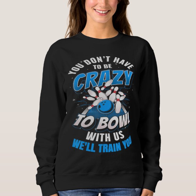 You Dont Have To Be Crazy To Bowl With Us Ten Pin  Sweatshirt (Front)
