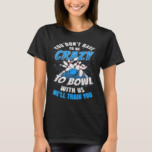 You Dont Have To Be Crazy To Bowl With Us Ten Pin T-Shirt