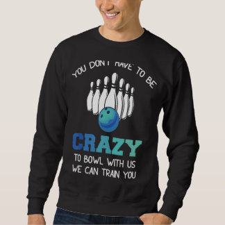 You Don't Have To Be Crazy To Bowl With Us We Can  Sweatshirt