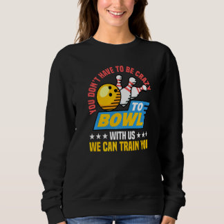 You Don't Have To Be Crazy To Bowl With Us We Can Sweatshirt