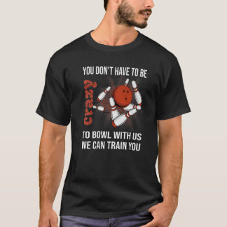 You Don't Have To Be Crazy To Bowl With Us We Can  T-Shirt