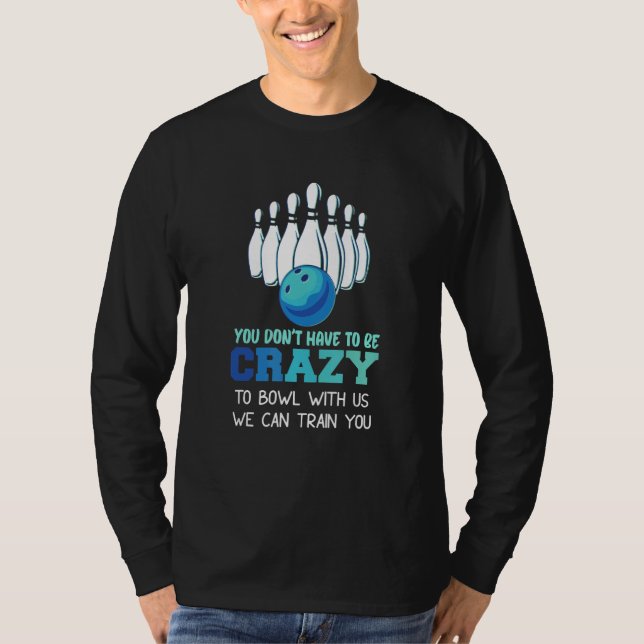 You Don't Have To Be Crazy To Bowl With Us We Can  T-Shirt (Front)