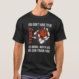 You Don't Have To Be Crazy To Bowl With Us We Can  T-Shirt