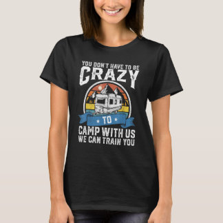 You Dont Have To Be Crazy To Camp With Us Camper R T-Shirt