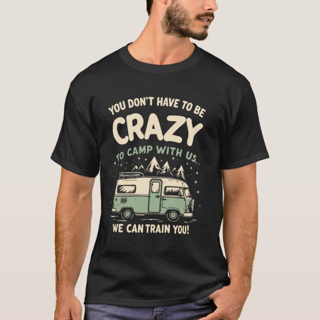 You Don't Have to Be Crazy to Camp With Us Camping T-Shirt (Front)