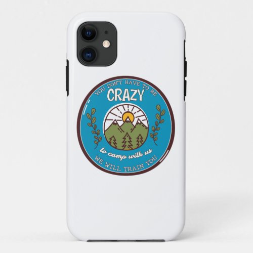 You Dont Have To Be Crazy To Camp With Us iPhone 11 Case