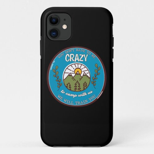You Dont Have To Be Crazy To Camp With Us iPhone 11 Case