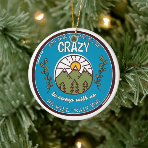 You Don't Have To Be Crazy To Camp With Us Ceramic Ornament