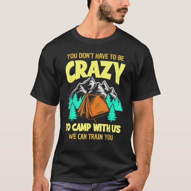 You Don't Have To Be Crazy To Camp With Us Funny C T-Shirt (Front)