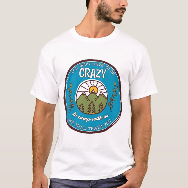 You Don't Have To Be Crazy To Camp With Us T-Shirt (Front)