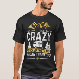 You Don't Have To Be Crazy To Camp With Us We Can T-Shirt