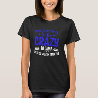 You Don't Have to Be Crazy to Camp with Us We Can  T-Shirt