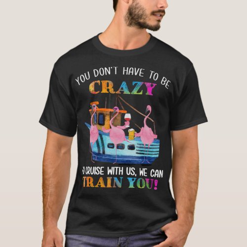 You Dont Have To Be Crazy To Cruise Us Flamingo T_Shirt