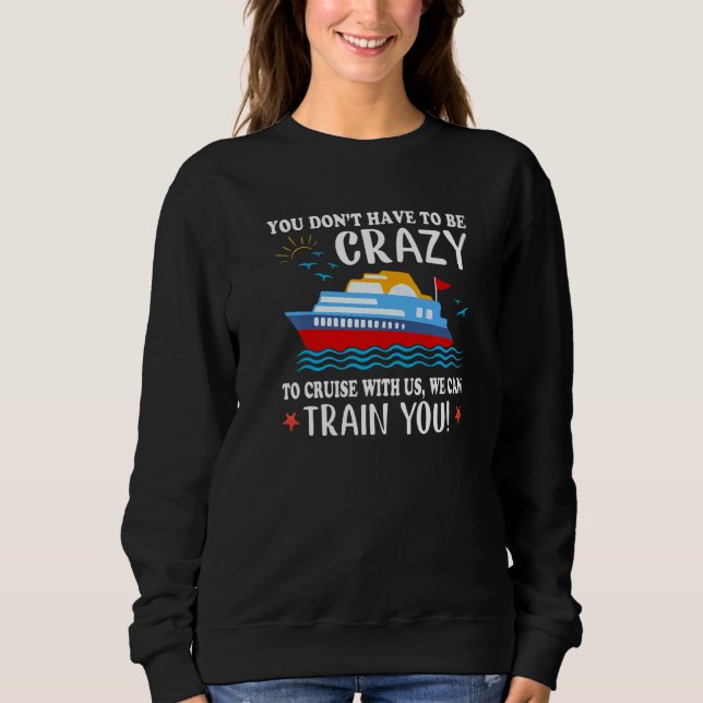 You Don't Have To Be Crazy To Cruise With Us We Ca Sweatshirt (Front)