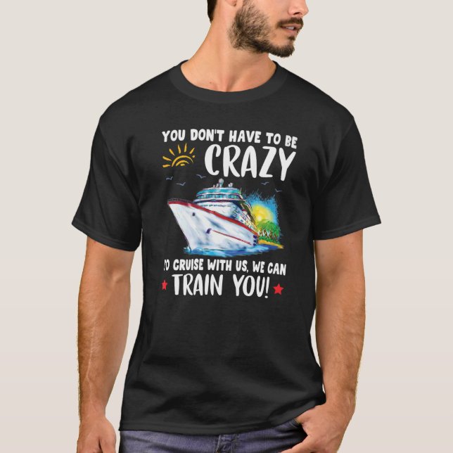 You Dont Have To Be Crazy To Cruise With Us We Can T-Shirt (Front)
