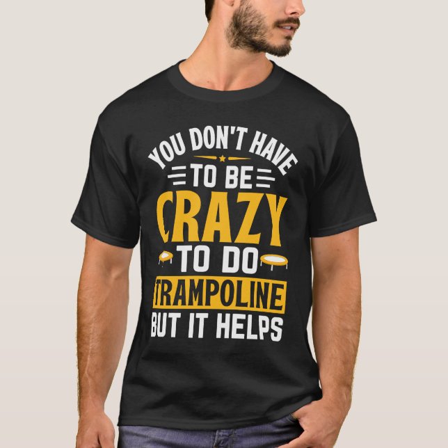 You don't have to be crazy to do Trampoline but it T-Shirt (Front)