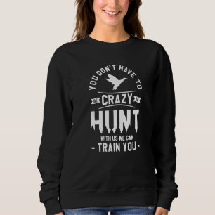 You Don't Have To Be Crazy To Hunt With Us We Can  Sweatshirt