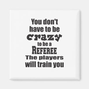 You Don't Have to be Crazy to Ref Players Train Magnet