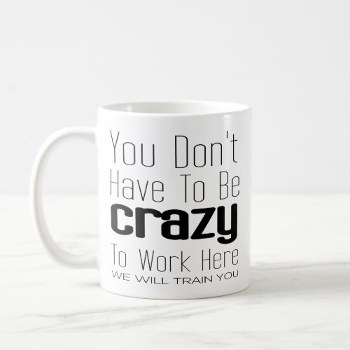 You Dont Have To Be Crazy To Work Here Coffee Mug