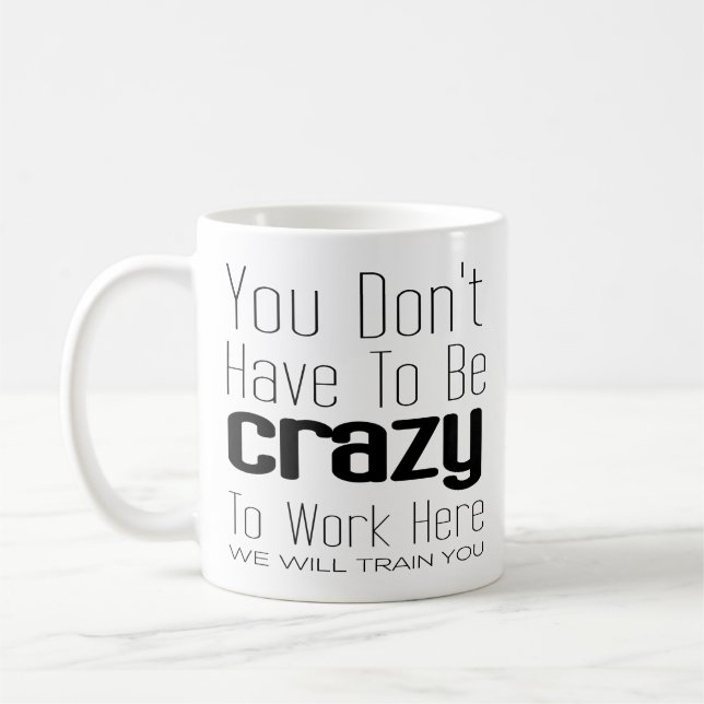 You Don't Have To Be Crazy To Work Here Coffee Mug (Left)