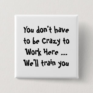 You don't have  to be Crazy to Work Here Fun Quote Button