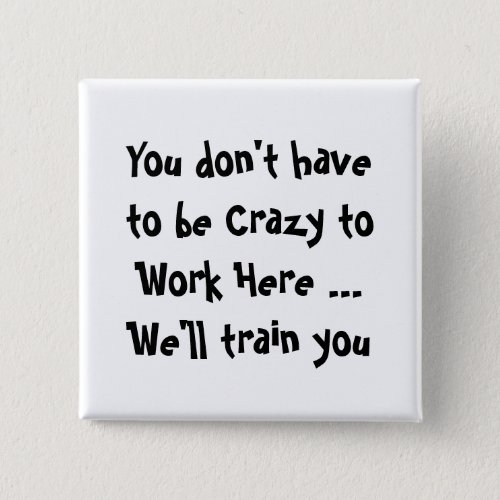You dont have  to be Crazy to Work Here Fun Quote Button