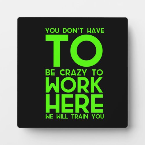 You dont have to be crazy to work here funny gift plaque