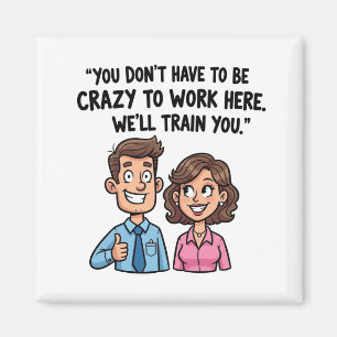You don't have to be crazy to work here funny magnet