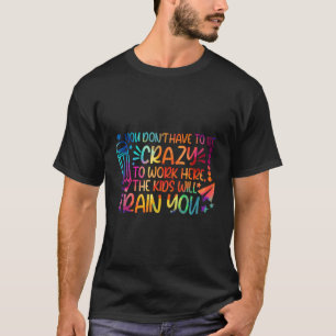 You Don'T Have To Be Crazy To Work Here The Kids W T-Shirt